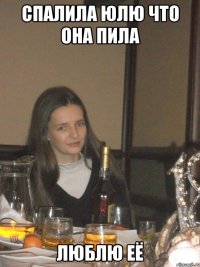 спалила юлю что она пила люблю её