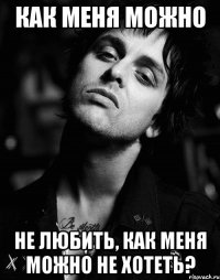 как меня можно не любить, как меня можно не хотеть?