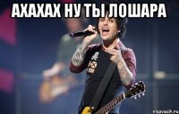 ахахах ну ты лошара 