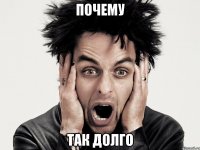 почему так долго