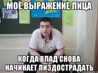 моё выражение лица когда влад снова начинает пиздострадать