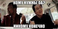 кому нужны оа? никому конечно