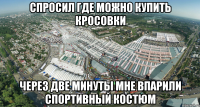 спросил где можно купить кросовки через две минуты мне впарили спортивный костюм