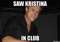 saw kristina in club