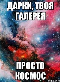 дарки, твоя галерея просто космос
