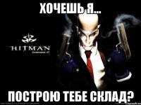 хочешь я... построю тебе склад?