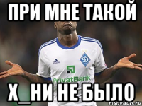 при мне такой х_ни не было