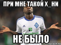 при мне такой х_ни не было