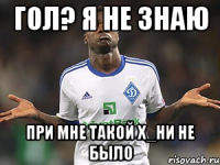гол? я не знаю при мне такой х_ни не было
