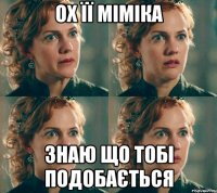 ох її міміка знаю що тобі подобається