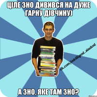 ціле зно дивився на дуже гарну дівчину) а зно, яке там зно?