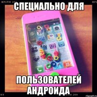 специально для пользователей андроида