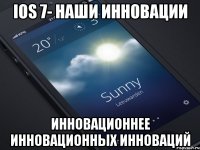 ios 7- наши инновации инновационнее инновационных инноваций