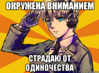 окружена вниманием страдаю от одиночества