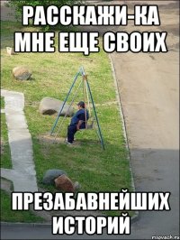 расскажи-ка мне еще своих презабавнейших историй