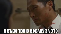 я съем твою собаку за это
