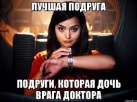 лучшая подруга подруги, которая дочь врага доктора