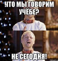 что мы говорим учёбе? не сегодня!