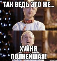 так ведь это же... хуйня полнейшая!
