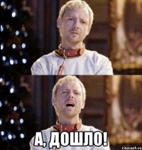  а, дошло!