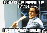 когда кто-то говорит что fiat 124 похож на ваз "копейку"