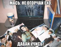 мась, не огорчай exo, давай учись!