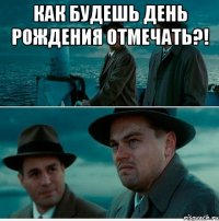 как будешь день рождения отмечать?! 