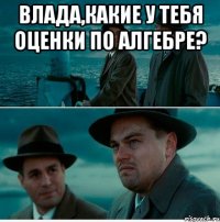 влада,какие у тебя оценки по алгебре? 