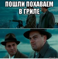 пошли похаваем в гриле 