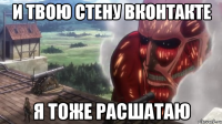 и твою стену вконтакте я тоже расшатаю