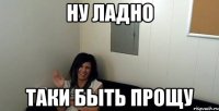 ну ладно таки быть прощу