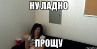 ну ладно прощу