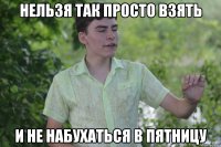 нельзя так просто взять и не набухаться в пятницу
