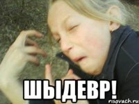  шыдевр!