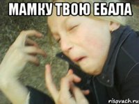 мамку твою ебала 