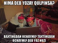 nima deb yozay qulpinsa? baxtingdan ochaymi? taxtingdan ochaymi? deb yoz nozi