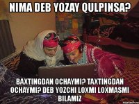 nima deb yozay qulpinsa? baxtingdan ochaymi? taxtingdan ochaymi? deb yozchi loxmi loxmasmi bilamiz
