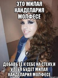 это милая канделария молфесе добавь её к себе на стену,и у тебя будет милая канделария молфесе