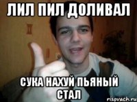 лил пил доливал сука нахуй пьяный стал