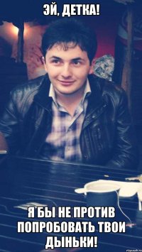 эй, детка! я бы не против попробовать твои дыньки!