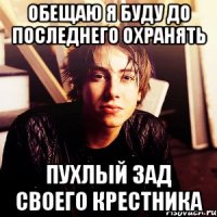обещаю я буду до последнего охранять пухлый зад своего крестника