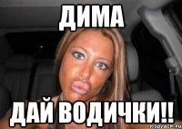 дима дай водички!!