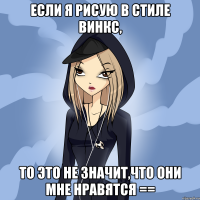если я рисую в стиле винкс, то это не значит,что они мне нравятся ==