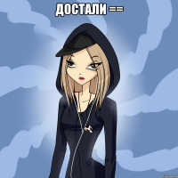 достали == 