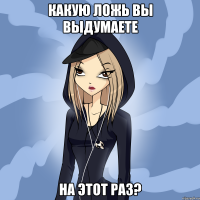 какую ложь вы выдумаете на этот раз?