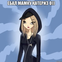 ебал мамку катериз 0)) 