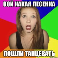 оой какая песенка пошли танцевать