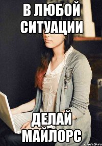 в любой ситуации делай майлорс