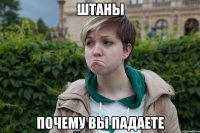 штаны почему вы падаете