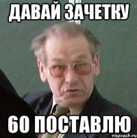 давай зачетку 60 поставлю